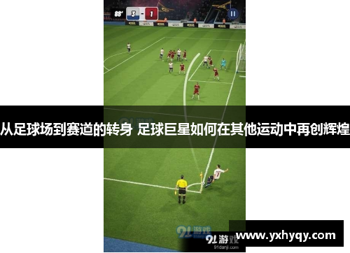 从足球场到赛道的转身 足球巨星如何在其他运动中再创辉煌