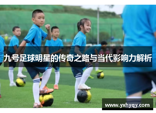 九号足球明星的传奇之路与当代影响力解析