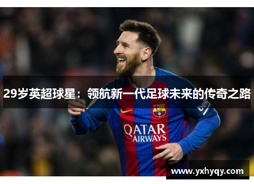 29岁英超球星：领航新一代足球未来的传奇之路