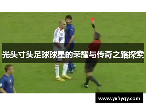 光头寸头足球球星的荣耀与传奇之路探索