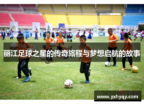 丽江足球之星的传奇旅程与梦想启航的故事