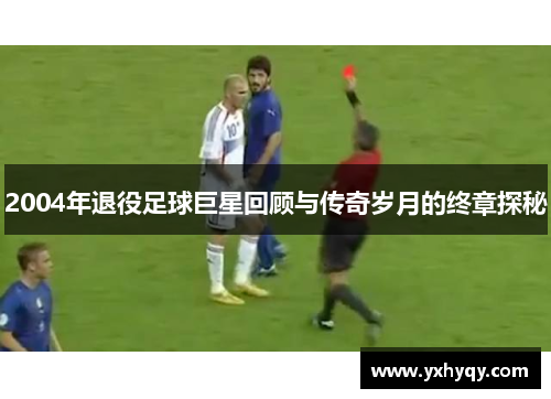 2004年退役足球巨星回顾与传奇岁月的终章探秘