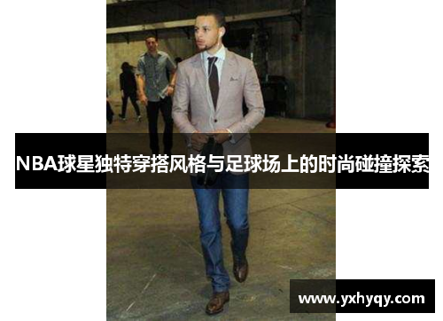 NBA球星独特穿搭风格与足球场上的时尚碰撞探索