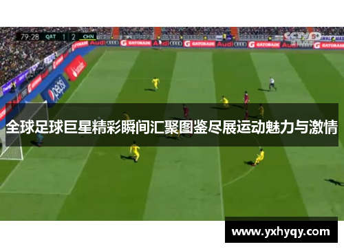 全球足球巨星精彩瞬间汇聚图鉴尽展运动魅力与激情