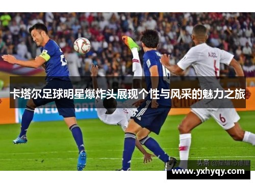 卡塔尔足球明星爆炸头展现个性与风采的魅力之旅