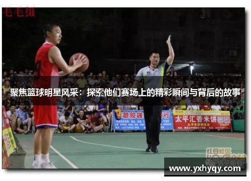 聚焦篮球明星风采：探索他们赛场上的精彩瞬间与背后的故事
