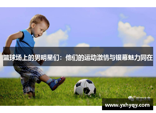 篮球场上的男明星们：他们的运动激情与银幕魅力同在