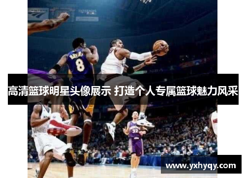 高清篮球明星头像展示 打造个人专属篮球魅力风采