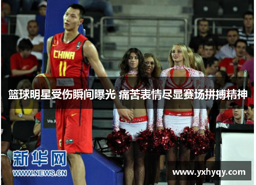 篮球明星受伤瞬间曝光 痛苦表情尽显赛场拼搏精神