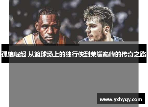 孤狼崛起 从篮球场上的独行侠到荣耀巅峰的传奇之路