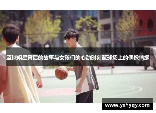 篮球明星背后的故事与女孩们的心动时刻篮球场上的偶像情缘