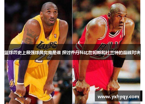 篮球历史上最强球员究竟是谁 探讨乔丹科比詹姆斯和杜兰特的巅峰对决