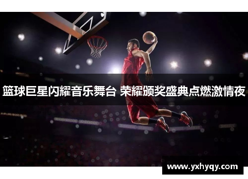 篮球巨星闪耀音乐舞台 荣耀颁奖盛典点燃激情夜