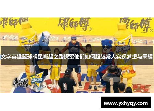 文字英雄篮球明星崛起之路探索他们如何超越常人实现梦想与荣耀