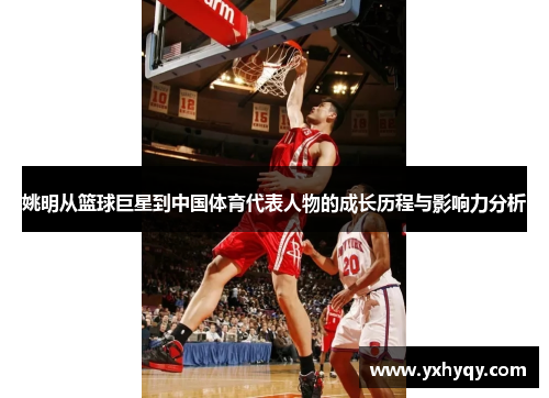 姚明从篮球巨星到中国体育代表人物的成长历程与影响力分析