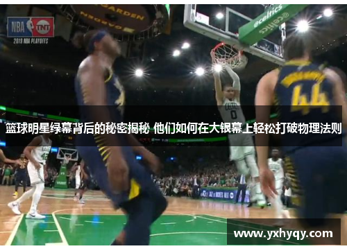 篮球明星绿幕背后的秘密揭秘 他们如何在大银幕上轻松打破物理法则