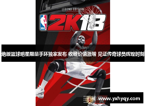 绝版篮球明星限量手环独家发布 收藏价值激增 见证传奇球员辉煌时刻