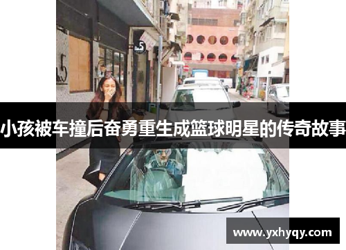 小孩被车撞后奋勇重生成篮球明星的传奇故事